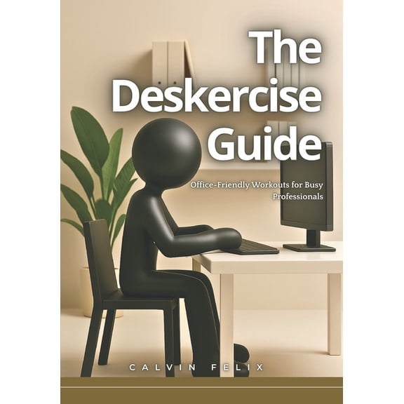 The Deskercise Guide: Office-Friendly Workouts for Busy Professionals, (Paperback)