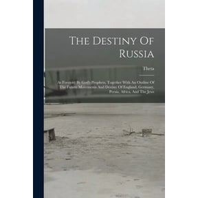 The Destiny Of Russia: As Foretold By God's Prophets, Together With An Outline Of The Future Movements And Destiny Of En, (Paperback)