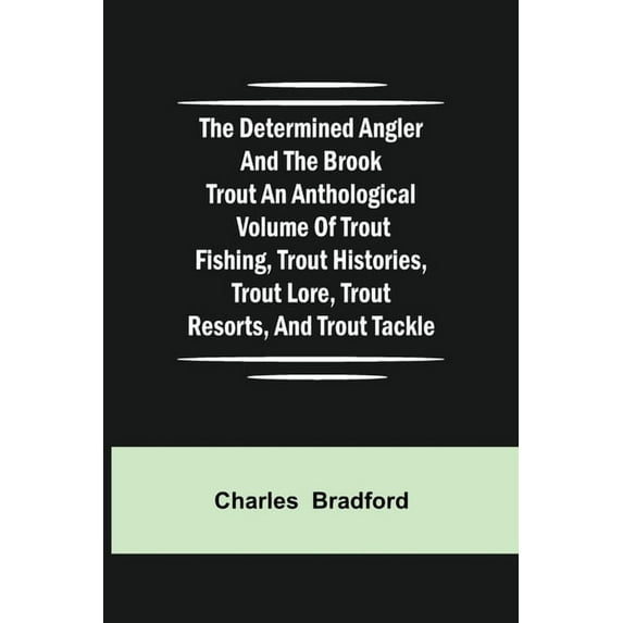 The Determined Angler And The Brook Trout An Anthological Volume Of Trout Fishing, Trout Histories, Trout Lore, Trout Re, (Paperback)