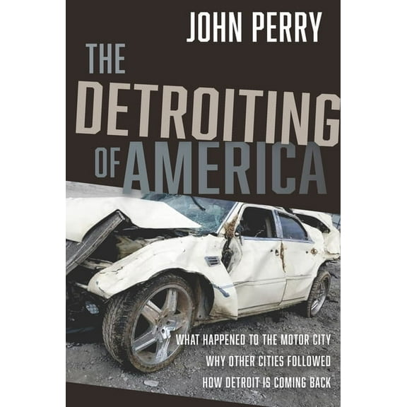 The Detroiting of America: What Happened to the Motor City - Why Other Cities Followed - How Detroit Is Coming Back, (Hardcover)