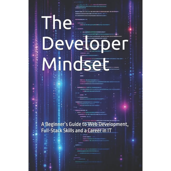 The Developer Mindset: A Beginner's Guide to Web Development, Full-Stack Skills and a Career in IT, (Paperback)