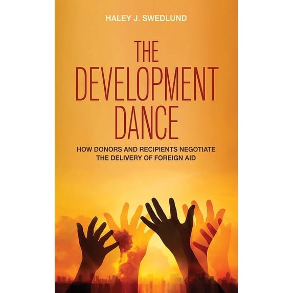 The Development Dance: How Donors and Recipients Negotiate the Delivery of Foreign Aid, (Paperback)