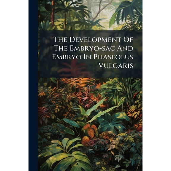 The Development Of The Embryo-sac And Embryo In Phaseolus Vulgaris (Paperback)