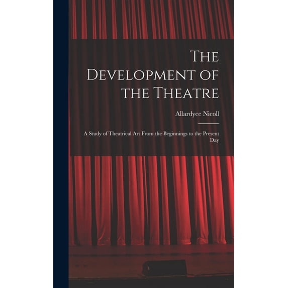 The Development of the Theatre; a Study of Theatrical Art From the Beginnings to the Present Day, (Hardcover)