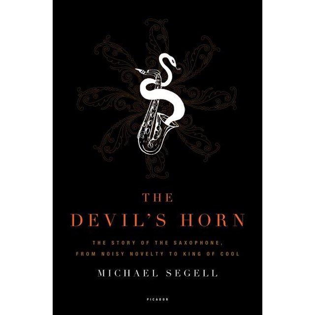 The Devil's Horn The Story of the Saxophone, from Noisy Novelty to