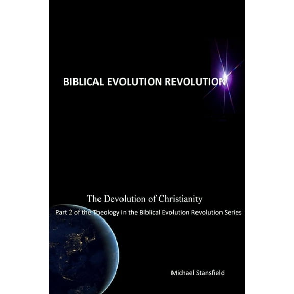 The Devolution of Christianity Part 2 of the Theology in the Biblical Evolution Revolution Series, (Paperback)