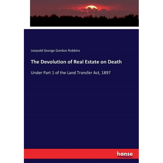 The Devolution of Real Estate on Death: Under Part 1 of the Land Transfer Act, 1897, (Paperback)