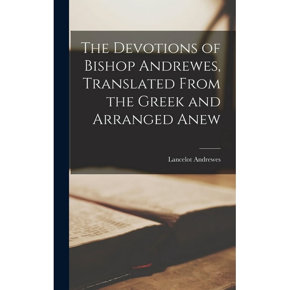The Devotions of Bishop Andrewes, Translated From the Greek and Arranged Anew (Hardcover)