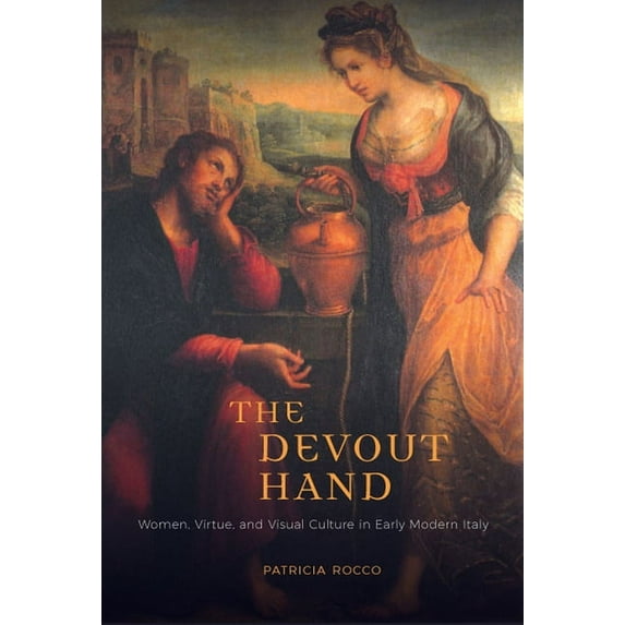 The Devout Hand : Women, Virtue, and Visual Culture in Early Modern Italy (Hardcover)