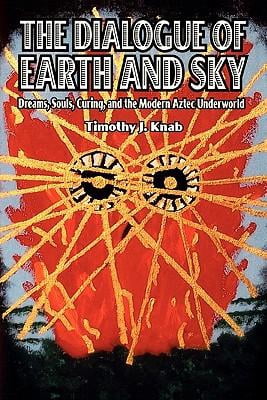 The Dialogue of Earth and Sky : Dreams, Souls, Curing, and the Modern Aztec Underworld (Paperback)