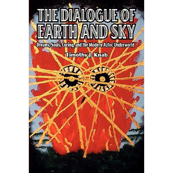The Dialogue of Earth and Sky : Dreams, Souls, Curing, and the Modern Aztec Underworld (Paperback)