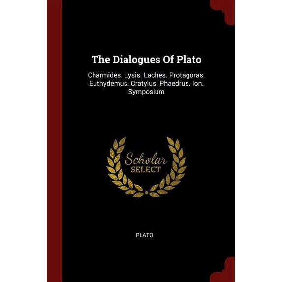 The Dialogues Of Plato : Charmides. Lysis. Laches. Protagoras. Euthydemus. Cratylus. Phaedrus. Ion. Symposium (Paperback)