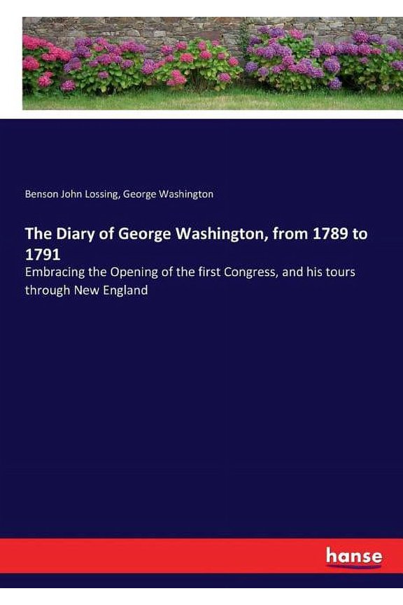 The Diary of George Washington, from 1789 to 1791: Embracing the Opening of the first Congress, and his tours through Ne, (Paperback)