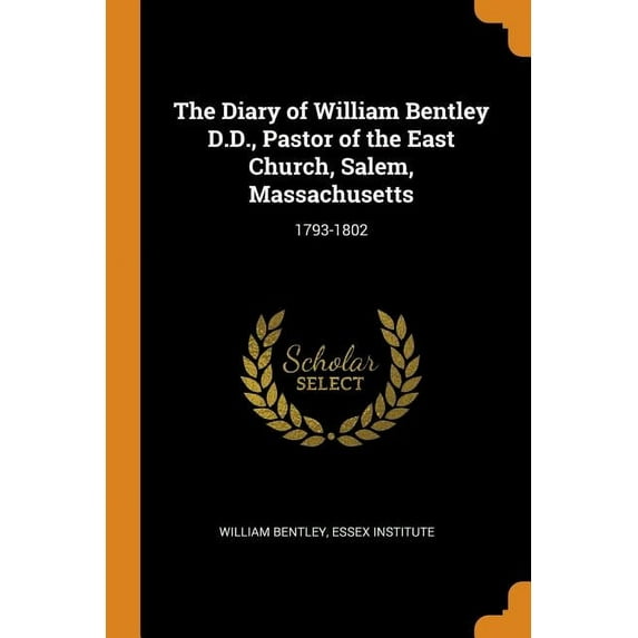 The Diary of William Bentley D.D., Pastor of the East Church, Salem, Massachusetts (Paperback)
