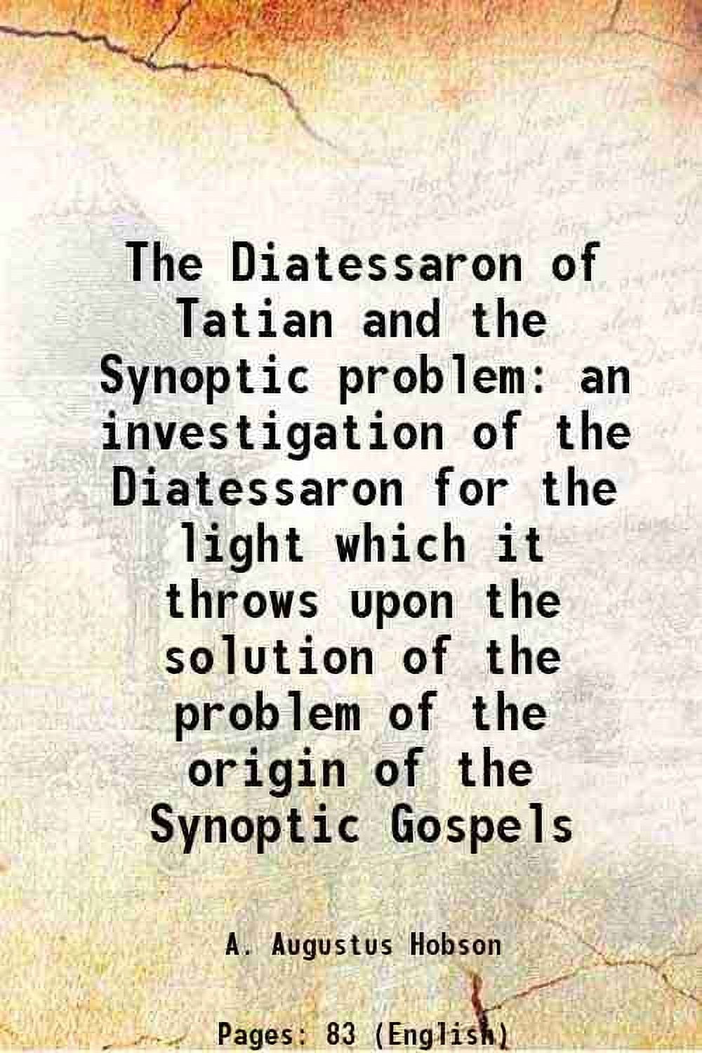 The Diatessaron Of Tatian And The Synoptic Problem Being An Investigation Of The Diatessaron For 9587