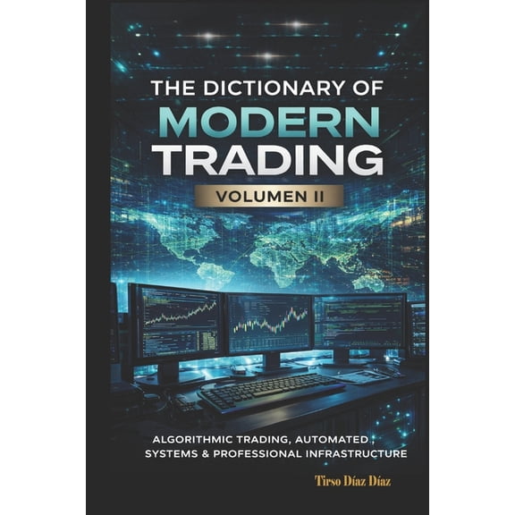 The Dictionary of Modern Trading VOLUME II: Algorithmic Trading, Automated Systems and Professional Infrastructure, (Paperback)