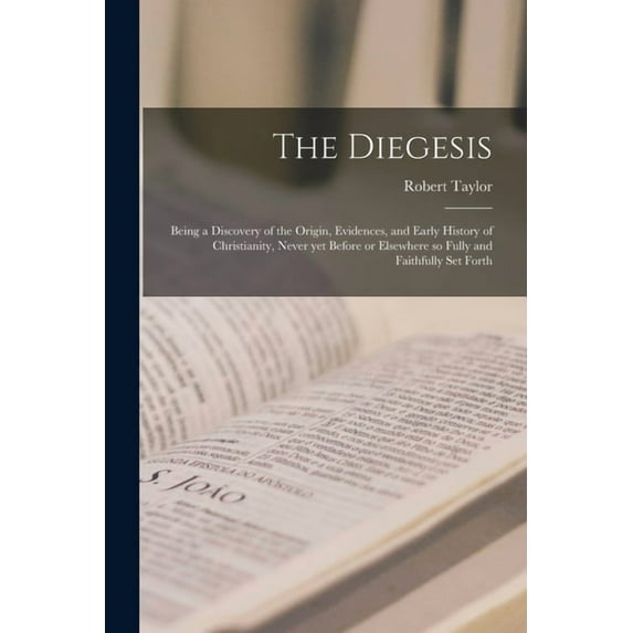 The Diegesis; Being a Discovery of the Origin, Evidences, and Early History of Christianity, Never (Paperback) by Robert 1784-1844 Taylor