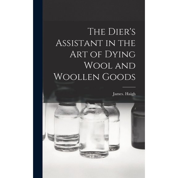 The Dier's Assistant in the Art of Dying Wool and Woollen Goods, (Hardcover)