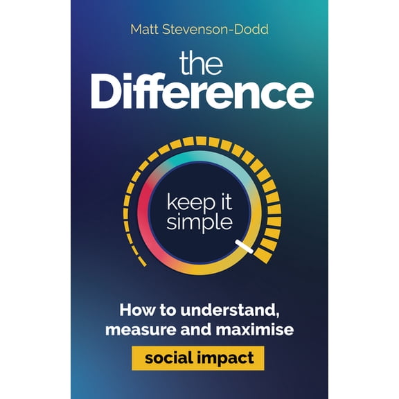 The Difference: How to Understand, Measure and Maximise Social Impact, (Hardcover)