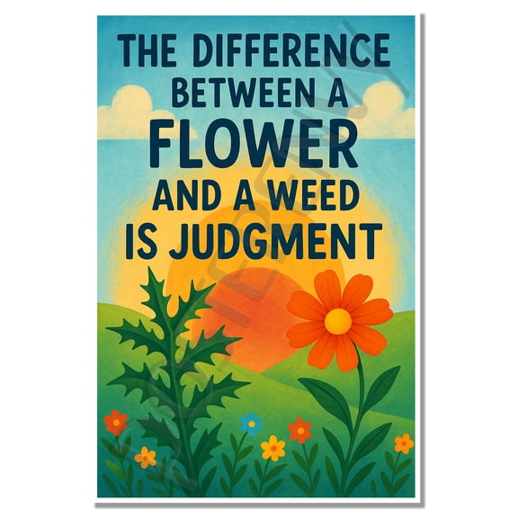 The Difference Between a Flower and a Weed Is Judgment Inspirational Poster 18 inch x 12 inch
