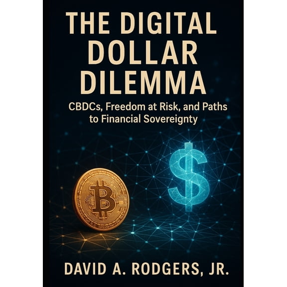 The Digital Dollar Dilemma: CBDCs, Freedom at Risk, and Paths to Financial Sovereignty, (Paperback)