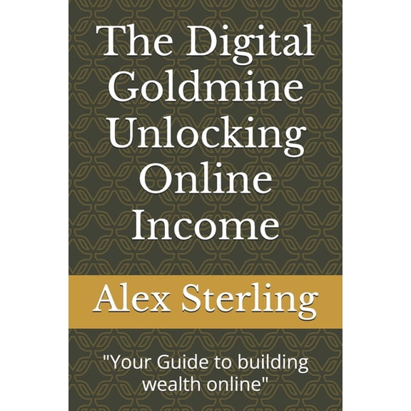 The Digital Goldmine Unlocking Online Income: "Your Guide to building wealth online", (Paperback)