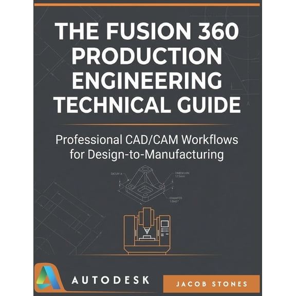 The Digital Mastery The Fusion 360 Production Engineering Technical Guide: Professional CAD/CAM Workflows for Design-to-Manufacturing, (Paperback)