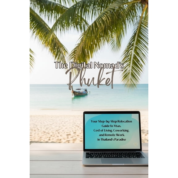 The Digital Nomad's Phuket: Your Step-by-Step Relocation Guide to Visas, Cost of Living, Coworking, and Remote Work, (Paperback)