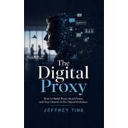 The Digital Proxy How to Build Trust, Read Power, and Stay Human in the Digital Workplace, Paperback