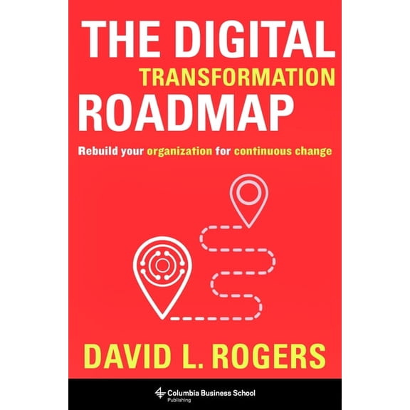 The Digital Transformation Roadmap: Rebuild Your Organization for Continuous Change, (Hardcover)