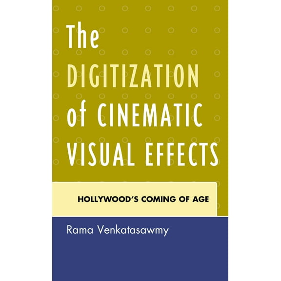 The Digitization of Cinematic Visual Effects : Hollywood's Coming of Age (Paperback)