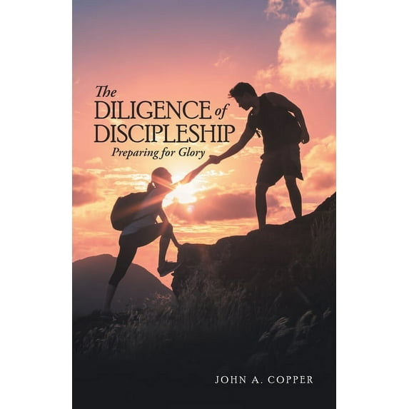 The Diligence of Discipleship: Preparing for Glory (Paperback) by John a Copper