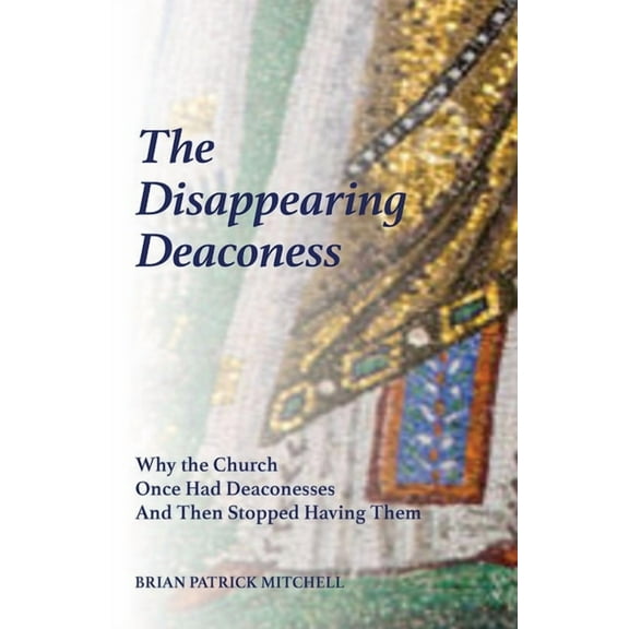 The Disappearing Deaconess: Why the Church Once Had Deaconesses and Then Stopped Having Them, (Paperback)