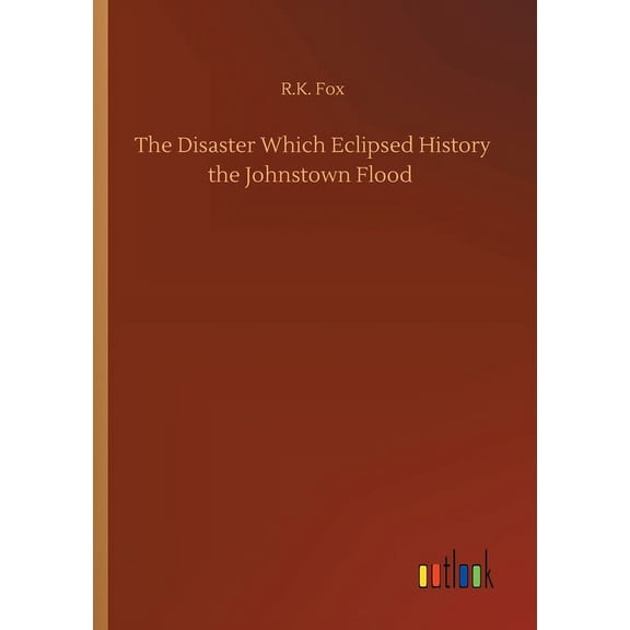 The Disaster Which Eclipsed History The Johnstown Flood - 9783752342581