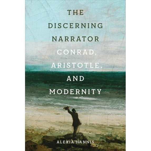 The Discerning Narrator: Conrad, Aristotle, and Modernity, (Hardcover)