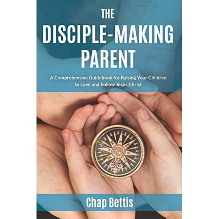 Pre-Owned The Disciple-Making Parent: A Comprehensive Guidebook for Raising Your Children to Love and Follow Jesus Christ (Paperback) 0692671056 9780692671054