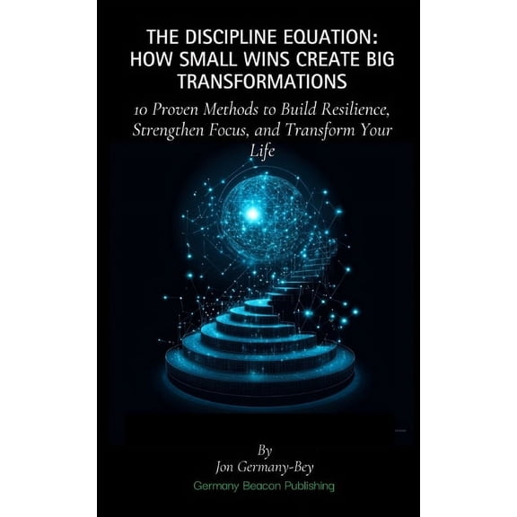 The Discipline Equation: How Small Wins Create Big Transformations: 10 Proven Methods to Build Resilience, Strengthen Fo, (Paperback)