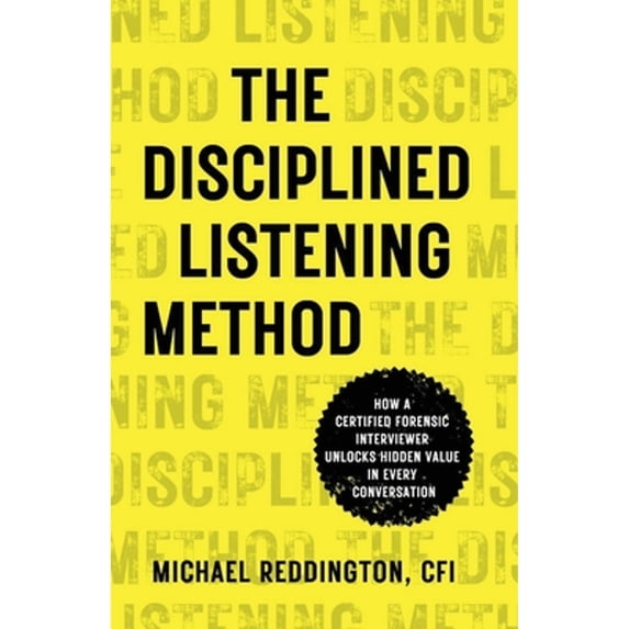Pre-Owned The Disciplined Listening Method: How A Certified Forensic Interviewer Unlocks Hidden Value in Every Conversation (Paperback) 1954020198 9781954020191
