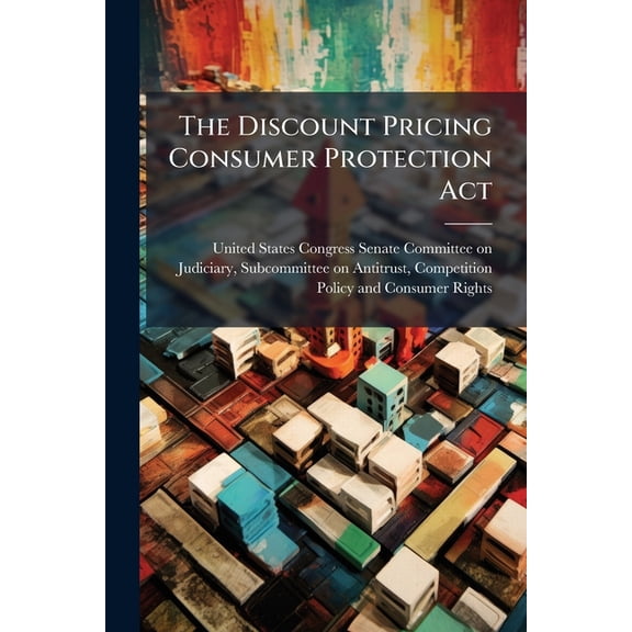 The Discount Pricing Consumer Protection Act : Do We Need To Restore The Ban On Vertical Price Fixing? (Paperback)