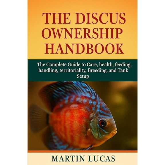The Discus Ownership Handbook: The Complete Guide to Care, health, feeding, handling, territoriality, Breeding, and Tank, (Paperback)