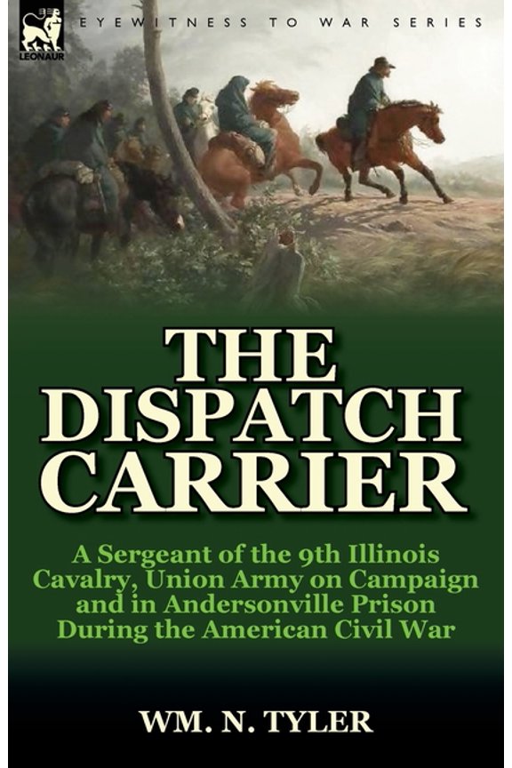 The Dispatch Carrier: a Sergeant of the 9th Illinois Cavalry, Union Army on Campaign and in Andersonville Prison During , (Paperback)