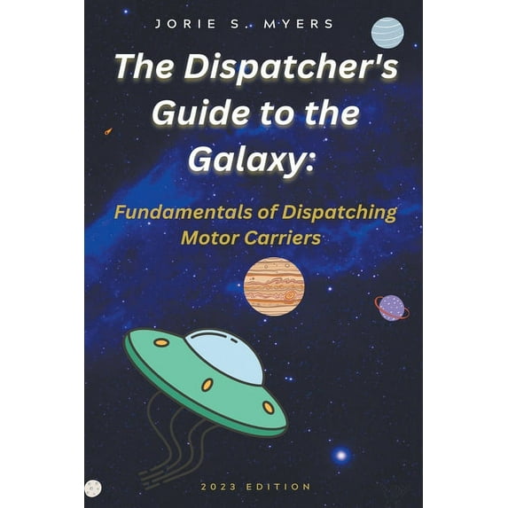 The Dispatcher's Guides The Dispatcher's Guide to the Galaxy: Fundamentals of Dispatching Motor Carriers, Book 1, (Paperback)
