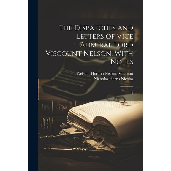 The Dispatches and Letters of Vice Admiral Lord Viscount Nelson, With Notes (Paperback)