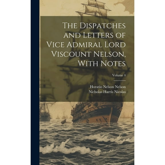 The Dispatches and Letters of Vice Admiral Lord Viscount Nelson, With Notes; Volume 4 (Hardcover)