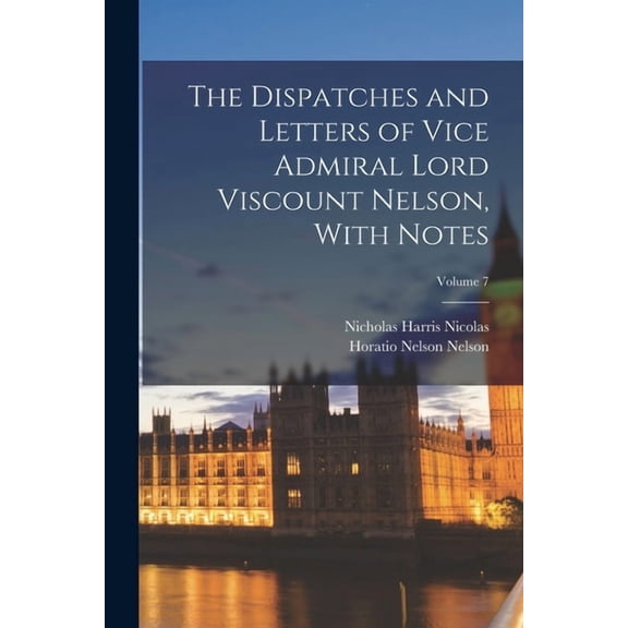 The Dispatches and Letters of Vice Admiral Lord Viscount Nelson, With Notes; Volume 7, (Paperback)