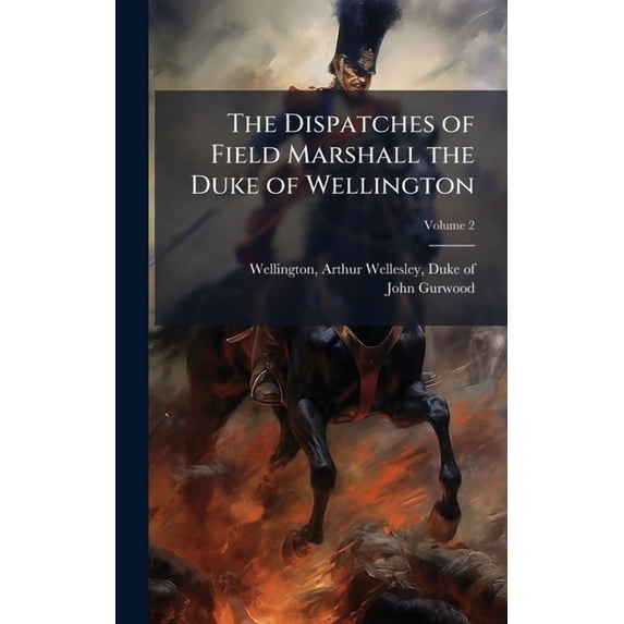 The Dispatches of Field Marshall the Duke of Wellington, (Hardcover)