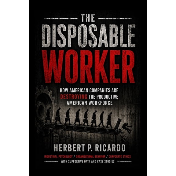 The Disposable Worker: How American Companies Are Destroying The Productive American Workforce, (Paperback)