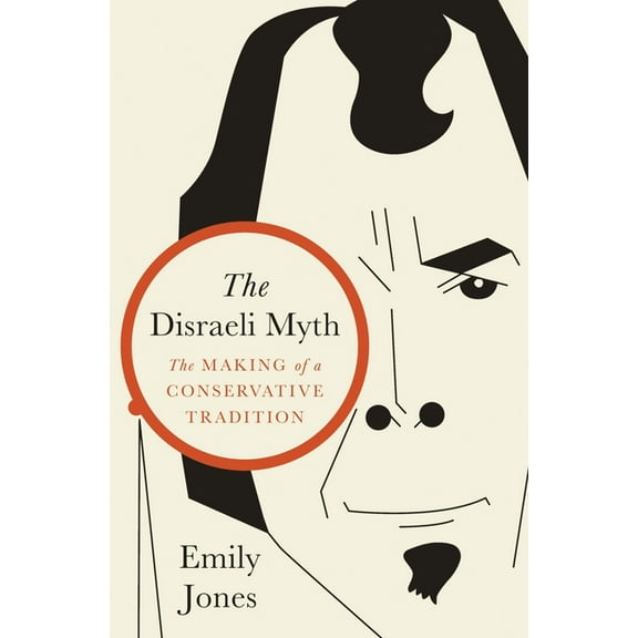 The Disraeli Myth: The Making of a Conservative Tradition, (Hardcover)