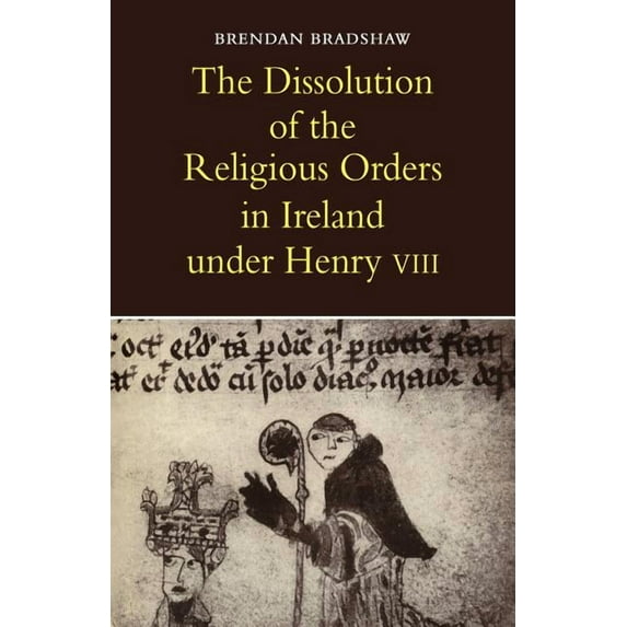 The Dissolution of the Religious Orders in Ireland Under Henry VIII