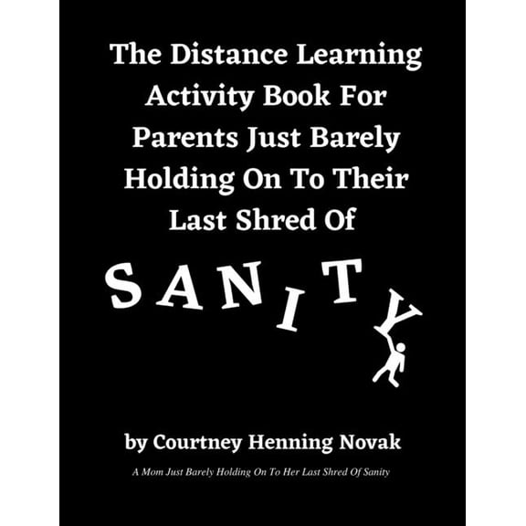 The Distance Learning Activity Book For Parents Just Barely Holding On To Their Last Shred Of Sanity (Paperback)